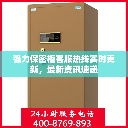 强力保密柜客服热线实时更新，最新资讯速递