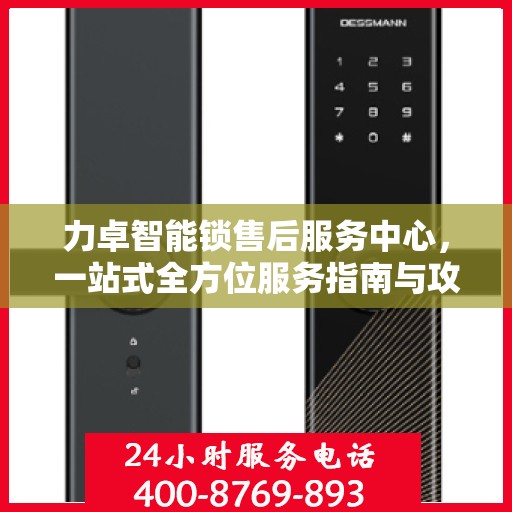 力卓智能锁售后服务中心，一站式全方位服务指南与攻略