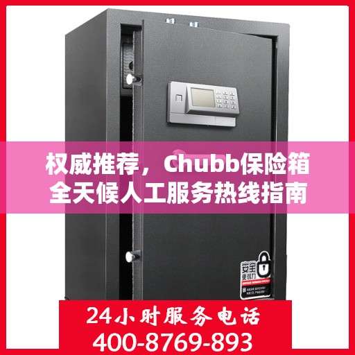 权威推荐，Chubb保险箱全天候人工服务热线指南