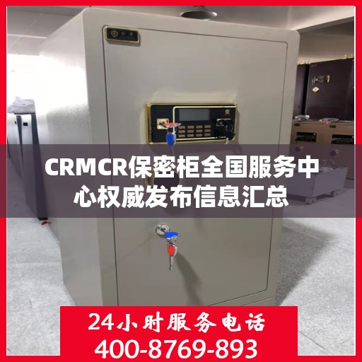 CRMCR保密柜全国服务中心权威发布信息汇总