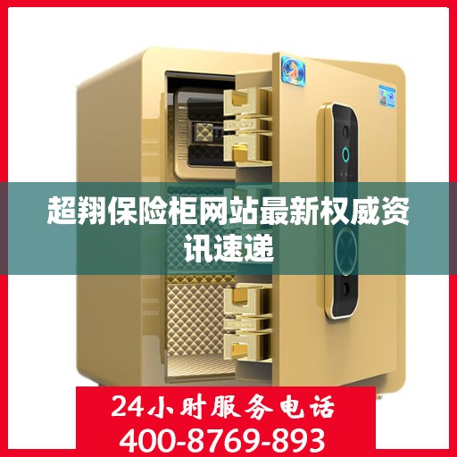 超翔保险柜网站最新权威资讯速递