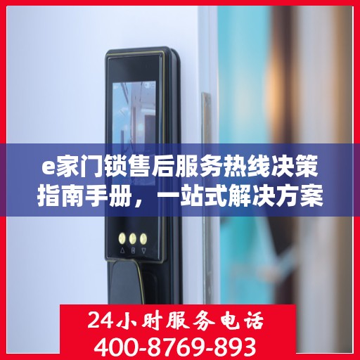 e家门锁售后服务热线决策指南手册，一站式解决方案与指南