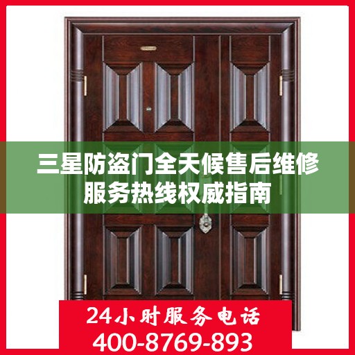 三星防盗门全天候售后维修服务热线权威指南