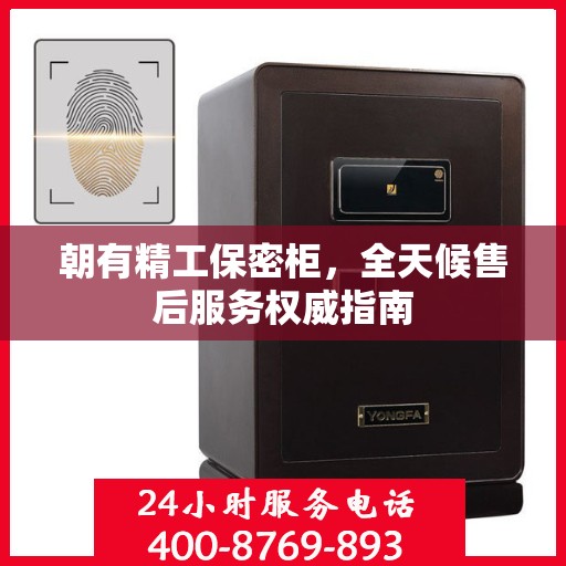 朝有精工保密柜，全天候售后服务权威指南