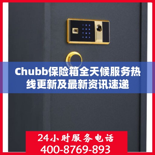 Chubb保险箱全天候服务热线更新及最新资讯速递