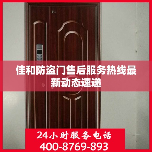 佳和防盗门售后服务热线最新动态速递