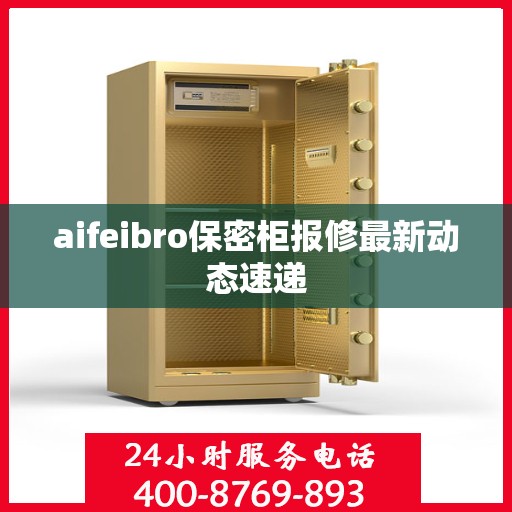 aifeibro保密柜报修最新动态速递