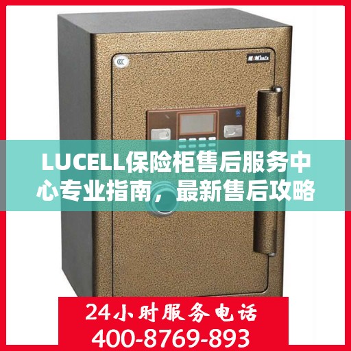 LUCELL保险柜售后服务中心专业指南，最新售后攻略与指南