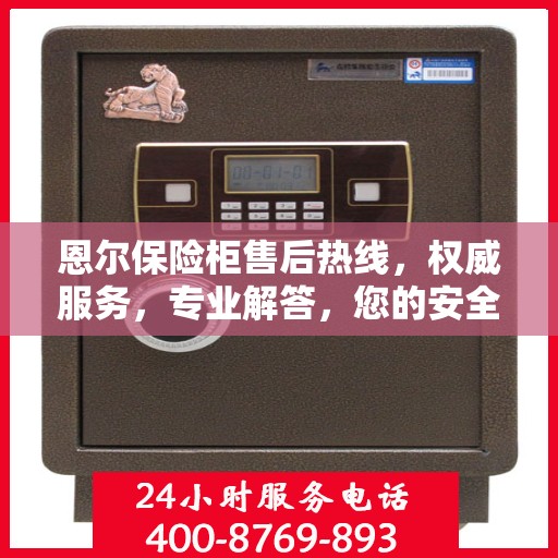 恩尔保险柜售后热线，权威服务，专业解答，您的安全保障！