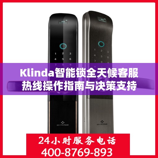 Klinda智能锁全天候客服热线操作指南与决策支持