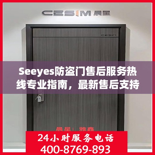 Seeyes防盗门售后服务热线专业指南，最新售后支持与服务攻略