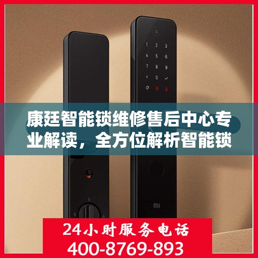 康廷智能锁维修售后中心专业解读，全方位解析智能锁维修与售后保障秘籍