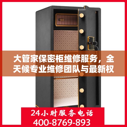 大管家保密柜维修服务，全天候专业维修团队与最新权威推荐电话