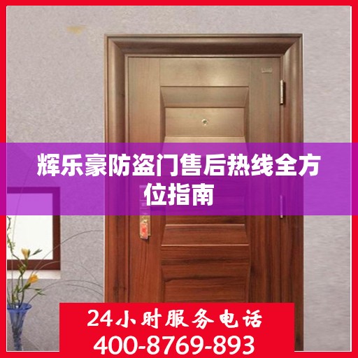 辉乐豪防盗门售后热线全方位指南