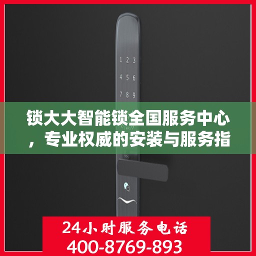 锁大大智能锁全国服务中心，专业权威的安装与服务指南