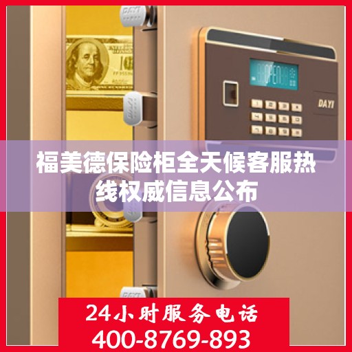 福美德保险柜全天候客服热线权威信息公布