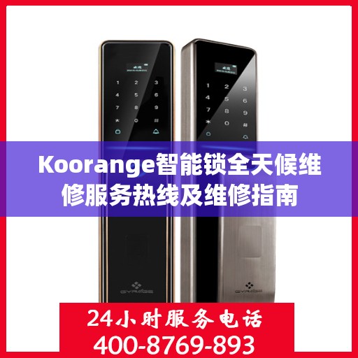 Koorange智能锁全天候维修服务热线及维修指南