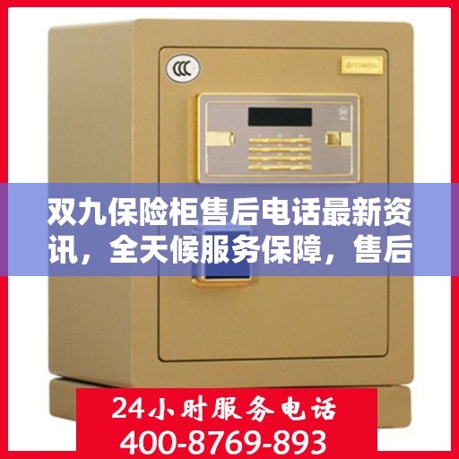 双九保险柜售后电话最新资讯，全天候服务保障，售后无忧！