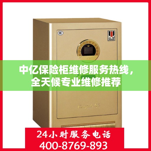中亿保险柜维修服务热线，全天候专业维修推荐