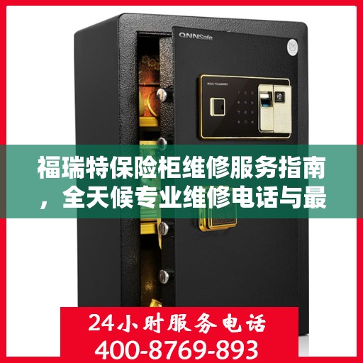 福瑞特保险柜维修服务指南，全天候专业维修电话与最新攻略分享