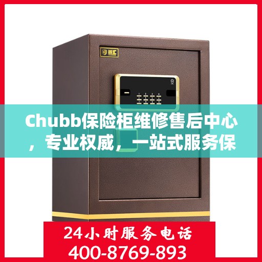 Chubb保险柜维修售后中心，专业权威，一站式服务保障
