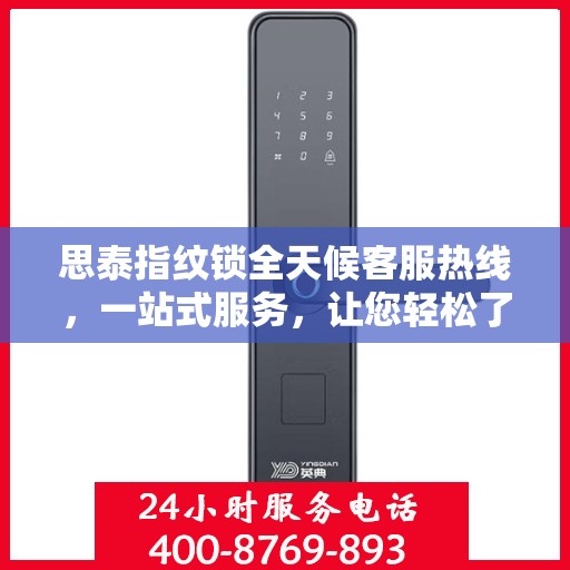 思泰指纹锁全天候客服热线，一站式服务，让您轻松了解产品全貌