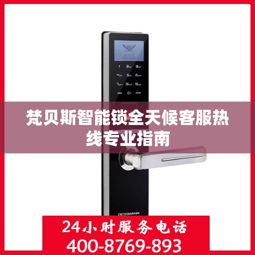 梵贝斯智能锁全天候客服热线专业指南