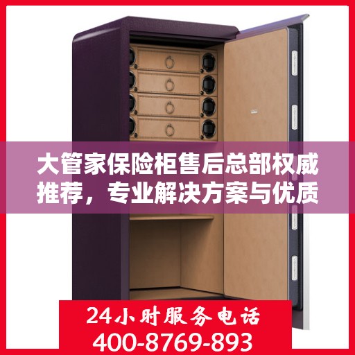 大管家保险柜售后总部权威推荐，专业解决方案与优质服务
