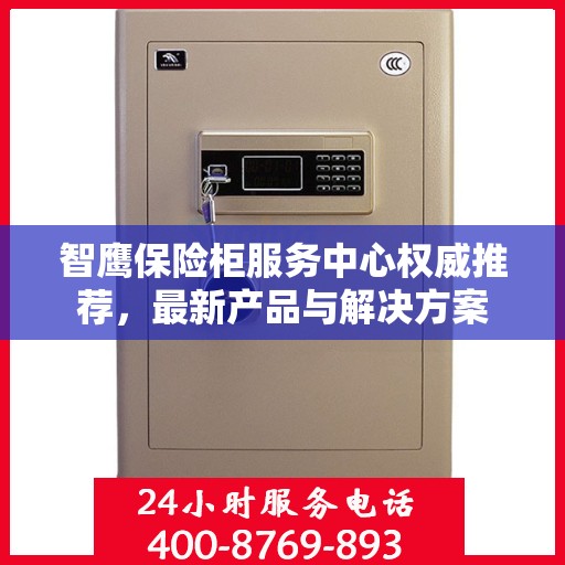 智鹰保险柜服务中心权威推荐，最新产品与解决方案