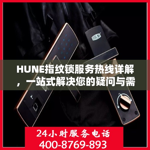 HUNE指纹锁服务热线详解，一站式解决您的疑问与需求