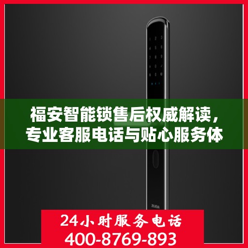 福安智能锁售后权威解读，专业客服电话与贴心服务体验