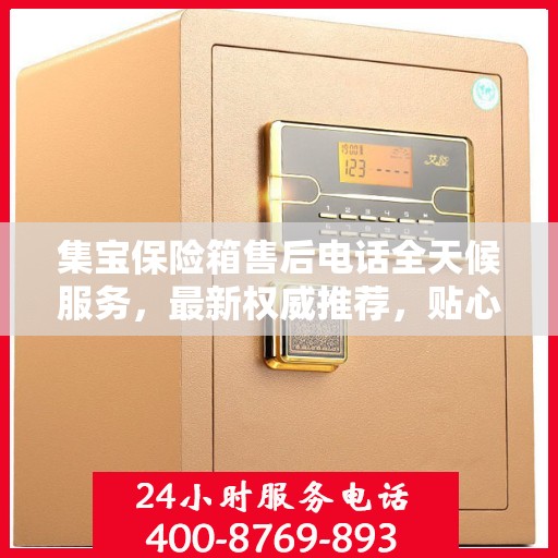 集宝保险箱售后电话全天候服务，最新权威推荐，贴心保障您的财产安全