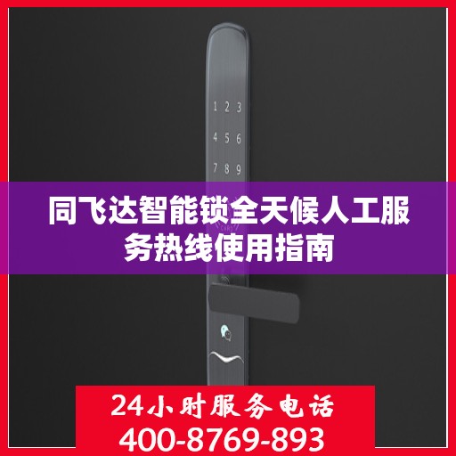 同飞达智能锁全天候人工服务热线使用指南
