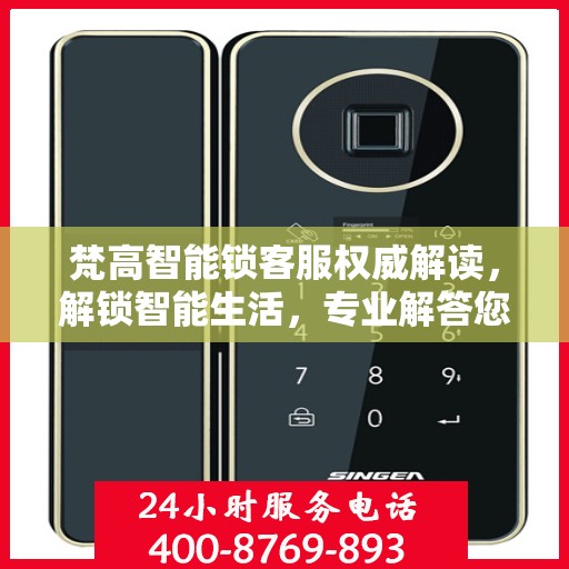 梵高智能锁客服权威解读，解锁智能生活，专业解答您的疑惑