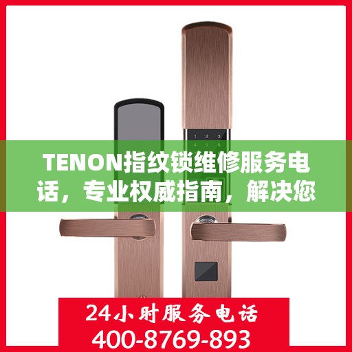TENON指纹锁维修服务电话，专业权威指南，解决您的锁具问题