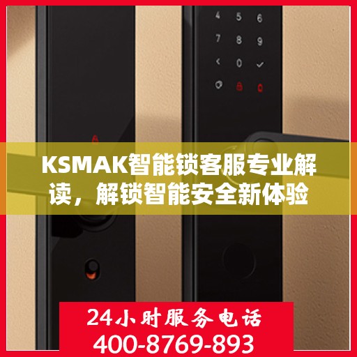 KSMAK智能锁客服专业解读，解锁智能安全新体验