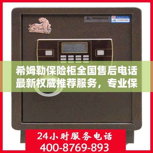 希姆勒保险柜全国售后电话最新权威推荐服务，专业保障您的安全需求！