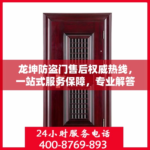 龙坤防盗门售后权威热线，一站式服务保障，专业解答您的疑虑与需求