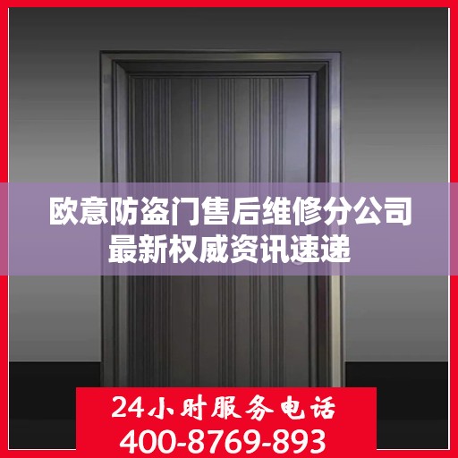 欧意防盗门售后维修分公司最新权威资讯速递