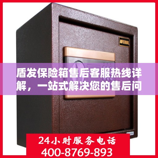 盾发保险箱售后客服热线详解，一站式解决您的售后问题！