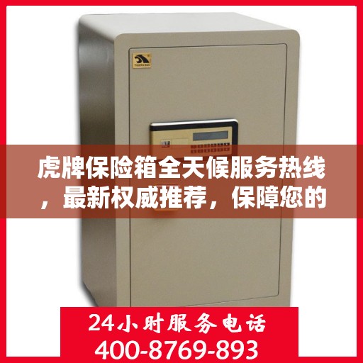 虎牌保险箱全天候服务热线，最新权威推荐，保障您的安全无忧