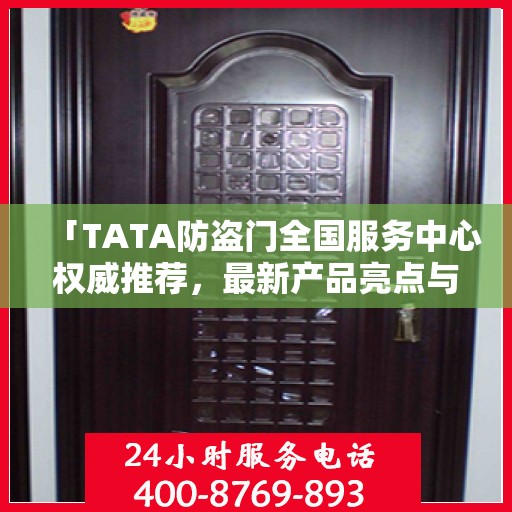 「TATA防盗门全国服务中心权威推荐，最新产品亮点与优势解析」