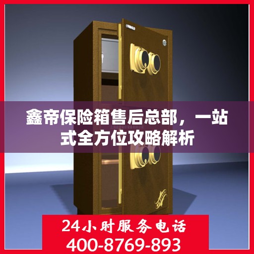 鑫帝保险箱售后总部，一站式全方位攻略解析