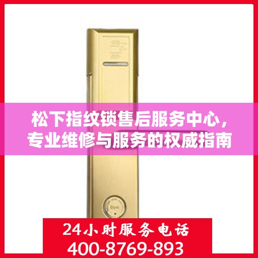松下指纹锁售后服务中心，专业维修与服务的权威指南