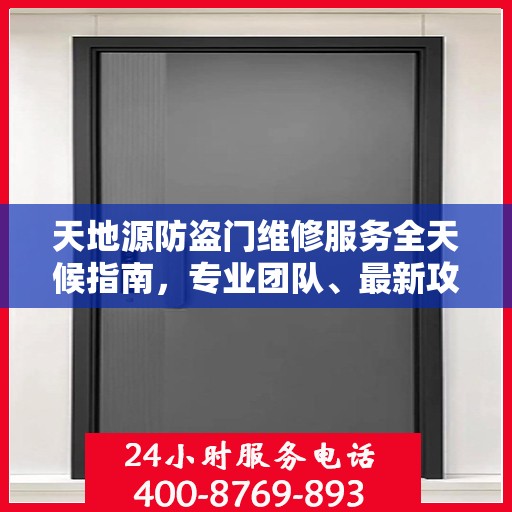 天地源防盗门维修服务全天候指南，专业团队、最新攻略与24小时服务电话