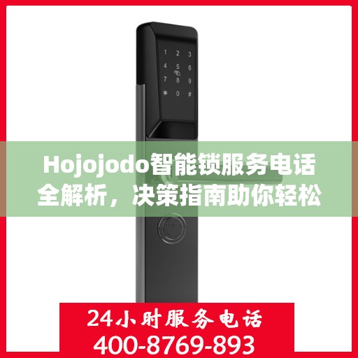 Hojojodo智能锁服务电话全解析，决策指南助你轻松选购