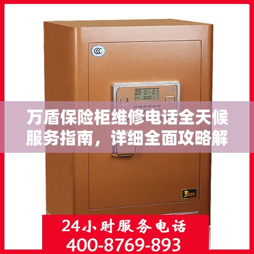 万盾保险柜维修电话全天候服务指南，详细全面攻略解析