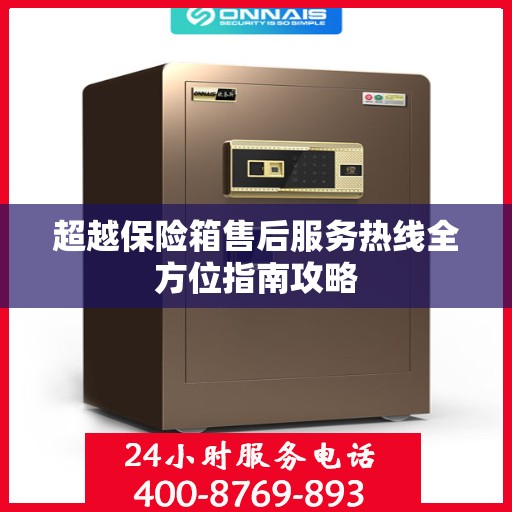 超越保险箱售后服务热线全方位指南攻略