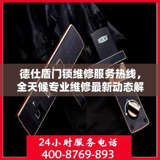 德仕盾门锁维修服务热线，全天候专业维修最新动态解读