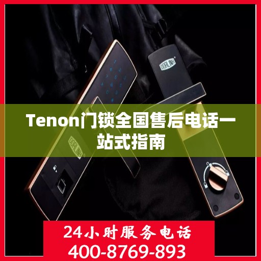 Tenon门锁全国售后电话一站式指南